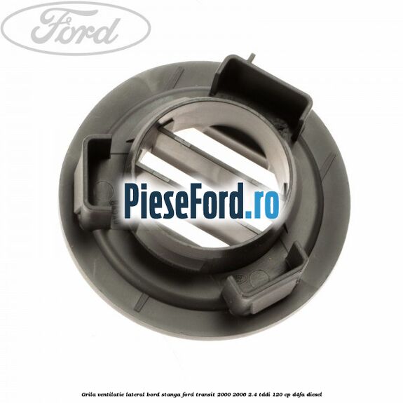 Grila ventilatie lateral bord stanga Ford Transit 2000-2006 2.4 TDdi 120 cp D4FA diesel