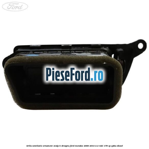 Grila ventilatie ornament stalp B dreapta Ford Mondeo 2008-2014 2.2 TDCi 175 cp Q4BA diesel