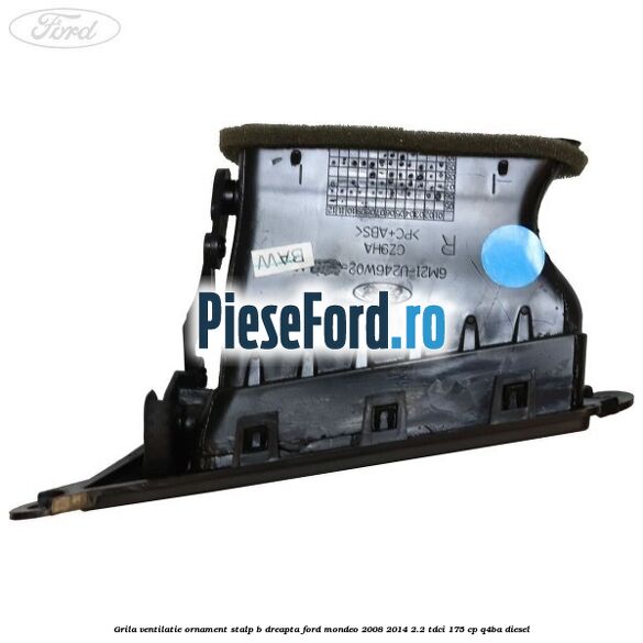 Grila ventilatie ornament stalp B dreapta Ford Mondeo 2008-2014 2.2 TDCi 175 cp Q4BA diesel