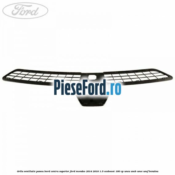 Grila ventilatie panou bord centru superior Ford Mondeo 2014-2018 1.5 EcoBoost 160 cp UNCA, UNCB, UNCE, UNCF benzina