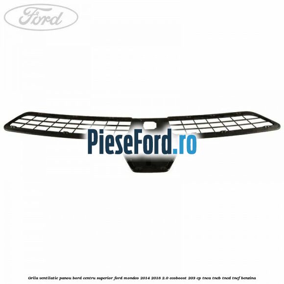 Grila ventilatie panou bord centru superior Ford Mondeo 2014-2018 2.0 EcoBoost 203 cp TNCA, TNCB, TNCD, TNCF benzina