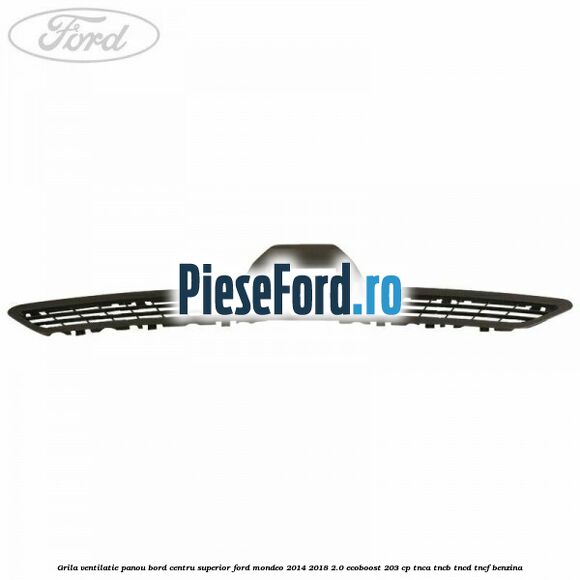 Grila ventilatie panou bord centru superior Ford Mondeo 2014-2018 2.0 EcoBoost 203 cp TNCA, TNCB, TNCD, TNCF benzina