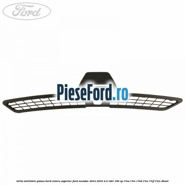 Grila ventilatie panou bord centru superior Ford Mondeo 2014-2018 2.0 TDCi 150 cp Grila ventilatie panou bord centru superior Ford Mondeo 2014-2018 2.0 TDCi 150 cp T7CA, T7CC, T7CD, T7CE, T7CF, T7CN diesel