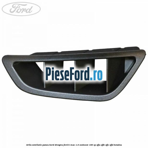 Grila ventilatie panou bord dreapta Ford B-Max 1.0 EcoBoost 100 cp Grila ventilatie panou bord dreapta Ford B-Max 1.0 EcoBoost 100 cp SFJA, SFJB, SFJC, SFJD benzina