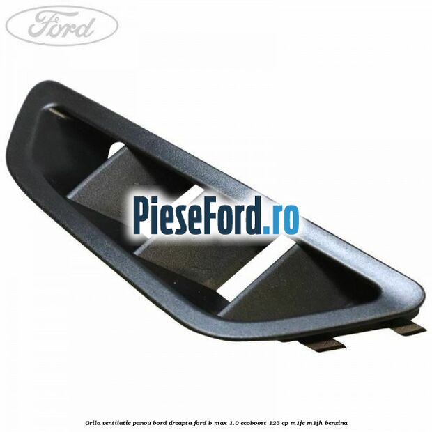 Grila ventilatie panou bord dreapta Ford B-Max 1.0 EcoBoost 125 cp M1JE, M1JH benzina