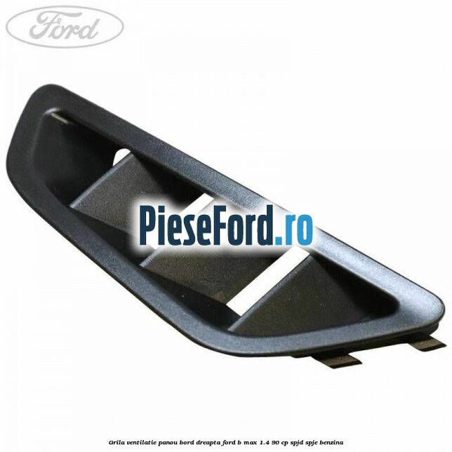 Grila ventilatie panou bord dreapta Ford B-Max 1.4 90 cp SPJD, SPJE benzina