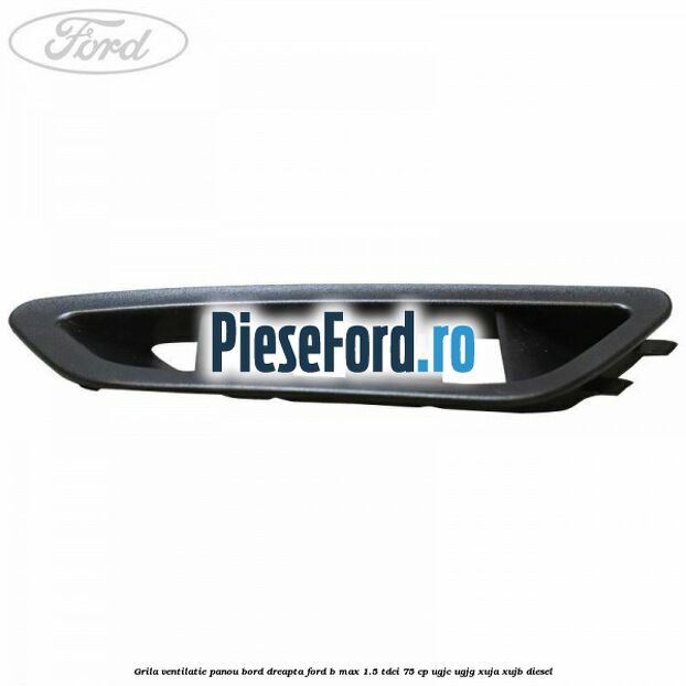 Grila ventilatie panou bord dreapta Ford B-Max 1.5 TDCi 75 cp UGJC, UGJG, XUJA, XUJB diesel