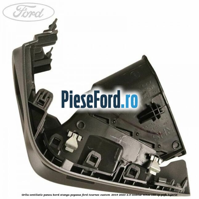 Grila ventilatie panou bord stanga pegasus Ford Tourneo Custom 2019-2023 2.0 EcoBlue mHEV 150 cp Grila ventilatie panou bord stanga pegasus Ford Tourneo Custom 2019-2023 2.0 EcoBlue mHEV 150 cp P0FB Hybrid