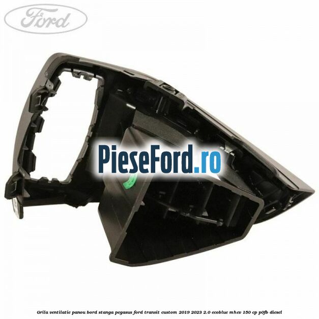 Grila ventilatie panou bord stanga pegasus Ford Transit Custom 2019-2023 2.0 EcoBlue mHEV 150 cp P0FB diesel