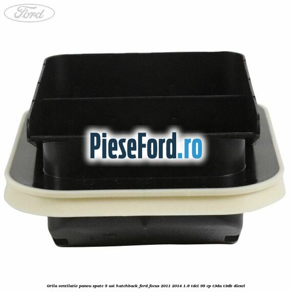 Grila ventilatie panou spate 5 usi hatchback Ford Focus 2011-2014 1.6 TDCi 95 cp T3DA, T3DB diesel