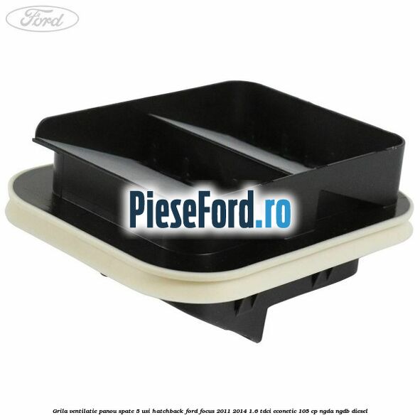 Grila ventilatie panou spate 5 usi hatchback Ford Focus 2011-2014 1.6 TDCi ECOnetic 105 cp