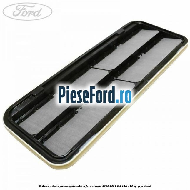 Grila ventilatie panou spate cabina Ford Transit 2006-2014 2.2 TDCi 110 cp QVFA diesel