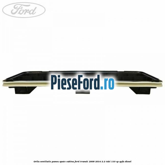 Grila ventilatie panou spate cabina Ford Transit 2006-2014 2.2 TDCi 110 cp QVFA diesel