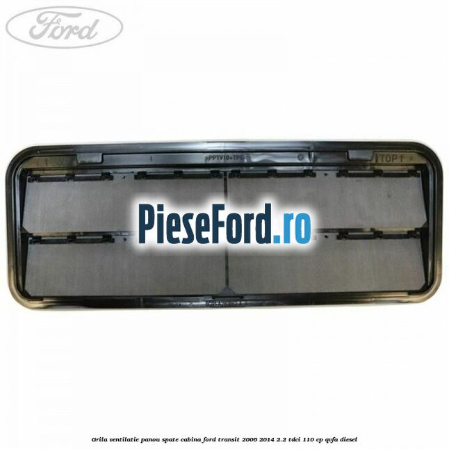 Grila ventilatie panou spate cabina Ford Transit 2006-2014 2.2 TDCi 110 cp QVFA diesel