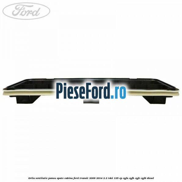 Grila ventilatie panou spate cabina Ford Transit 2006-2014 2.2 TDCi 125 cp CYFA, CYFB, CYFC, CYFD diesel