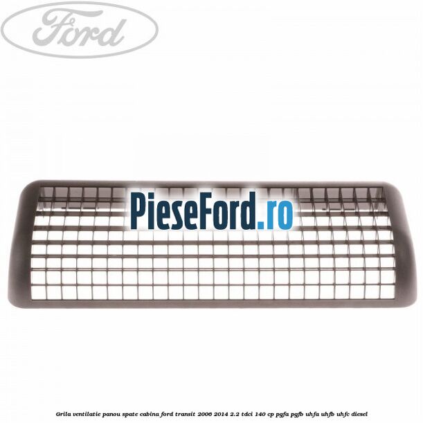 Grila ventilatie panou spate cabina Ford Transit 2006-2014 2.2 TDCi 140 cp PGFA, PGFB, UHFA, UHFB, UHFC diesel