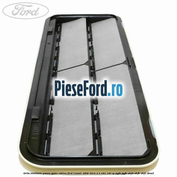 Grila ventilatie panou spate cabina Ford Transit 2006-2014 2.2 TDCi 140 cp Grila ventilatie panou spate cabina Ford Transit 2006-2014 2.2 TDCi 140 cp PGFA, PGFB, UHFA, UHFB, UHFC diesel