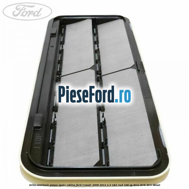 Grila ventilatie panou spate cabina Ford Transit 2006-2014 2.2 TDCi RWD 100 cp DRRA, DRRB, DRRC diesel