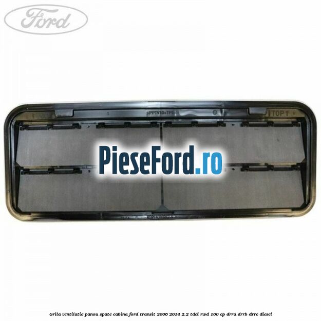 Grila ventilatie panou spate cabina Ford Transit 2006-2014 2.2 TDCi RWD 100 cp DRRA, DRRB, DRRC diesel