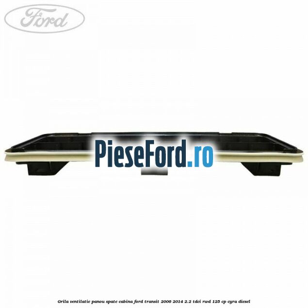 Grila ventilatie panou spate cabina Ford Transit 2006-2014 2.2 TDCi RWD 125 cp CYRA diesel
