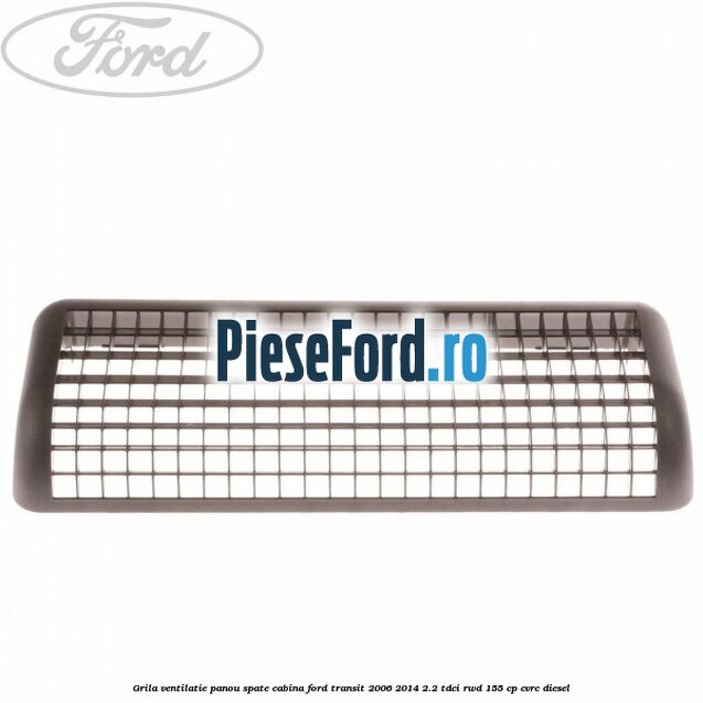 Grila ventilatie panou spate cabina Ford Transit 2006-2014 2.2 TDCi RWD 155 cp Grila ventilatie panou spate cabina Ford Transit 2006-2014 2.2 TDCi RWD 155 cp CVRC diesel