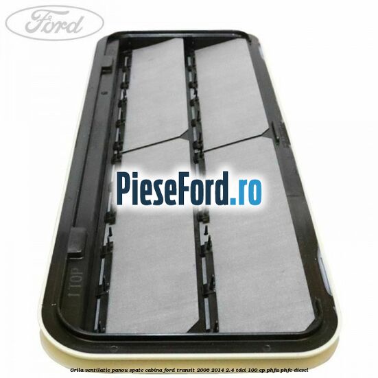 Grila ventilatie panou spate cabina Ford Transit 2006-2014 2.4 TDCi 100 cp PHFA, PHFC diesel