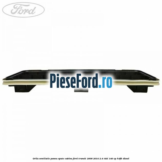 Grila ventilatie panou spate cabina Ford Transit 2006-2014 2.4 TDCi 140 cp Grila ventilatie panou spate cabina Ford Transit 2006-2014 2.4 TDCi 140 cp H9FB diesel