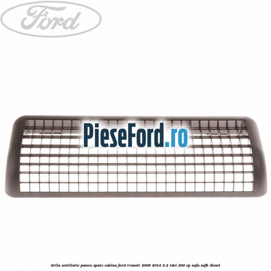 Grila ventilatie panou spate cabina Ford Transit 2006-2014 3.2 TDCi 200 cp Grila ventilatie panou spate cabina Ford Transit 2006-2014 3.2 TDCi 200 cp SAFA, SAFB diesel