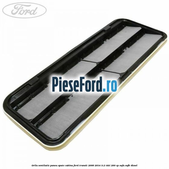 Grila ventilatie panou spate cabina Ford Transit 2006-2014 3.2 TDCi 200 cp SAFA, SAFB diesel