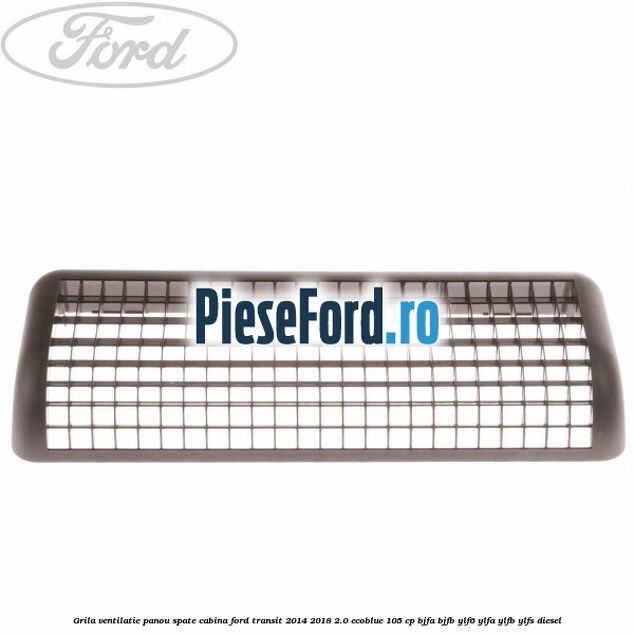 Grila ventilatie panou spate cabina Ford Transit 2014-2018 2.0 EcoBlue 105 cp BJFA, BJFB, YLF6, YLFA, YLFB, YLFS diesel