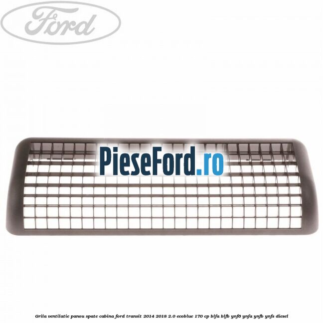 Grila ventilatie panou spate cabina Ford Transit 2014-2018 2.0 EcoBlue 170 cp BLFA, BLFB, YNF6, YNFA, YNFB, YNFS diesel