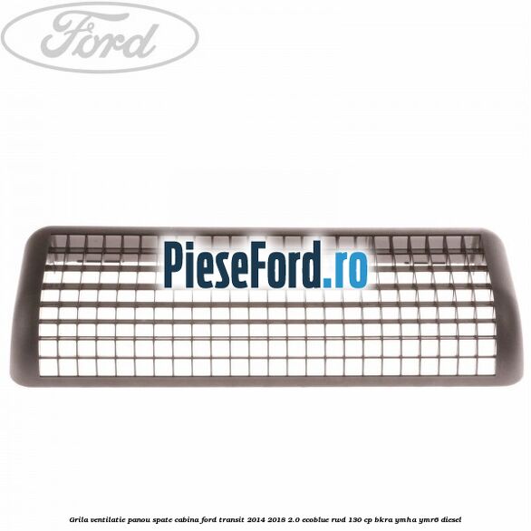 Grila ventilatie panou spate cabina Ford Transit 2014-2018 2.0 EcoBlue RWD 130 cp Grila ventilatie panou spate cabina Ford Transit 2014-2018 2.0 EcoBlue RWD 130 cp BKRA, YMHA, YMR6 diesel