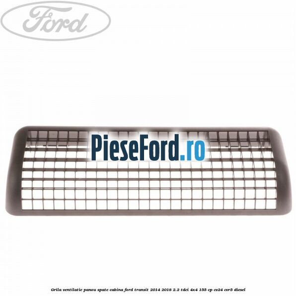 Grila ventilatie panou spate cabina Ford Transit 2014-2018 2.2 TDCi 4x4 155 cp CV24, CVR5 diesel
