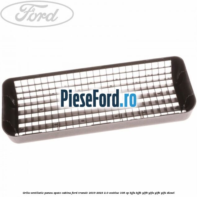 Grila ventilatie panou spate cabina Ford Transit 2019-2023 2.0 EcoBlue 105 cp Grila ventilatie panou spate cabina Ford Transit 2019-2023 2.0 EcoBlue 105 cp BJFA, BJFB, YLF6, YLFA, YLFB, YLFS diesel