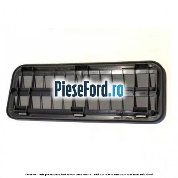 Grila ventilatie panou spate Ford Ranger 2012-2015 3.2 TDCi 4x4 200 cp ENSA, SA2R, SA2S, SA2W, SAFA diesel