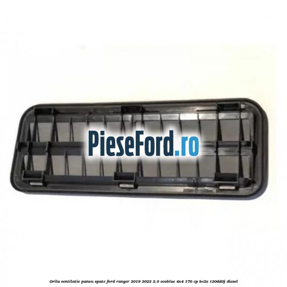 Grila ventilatie panou spate Ford Ranger 2019-2022 2.0 EcoBlue 4x4 170 cp BC2X, T20DD0J diesel