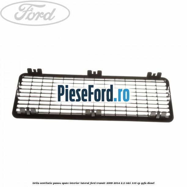 Grila ventilatie panou spate interior lateral Ford Transit 2006-2014 2.2 TDCi 110 cp QVFA diesel