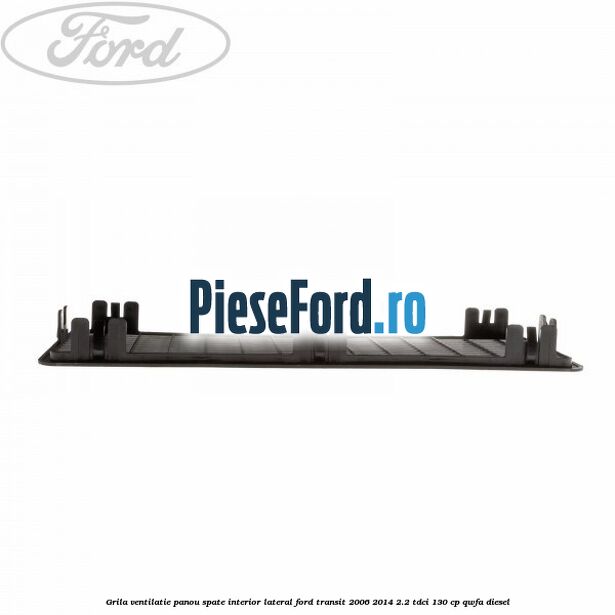 Grila ventilatie panou spate interior lateral Ford Transit 2006-2014 2.2 TDCi 130 cp QWFA diesel