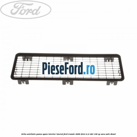 Grila ventilatie panou spate interior lateral Ford Transit 2006-2014 2.2 TDCi 136 cp USRA, USRB diesel
