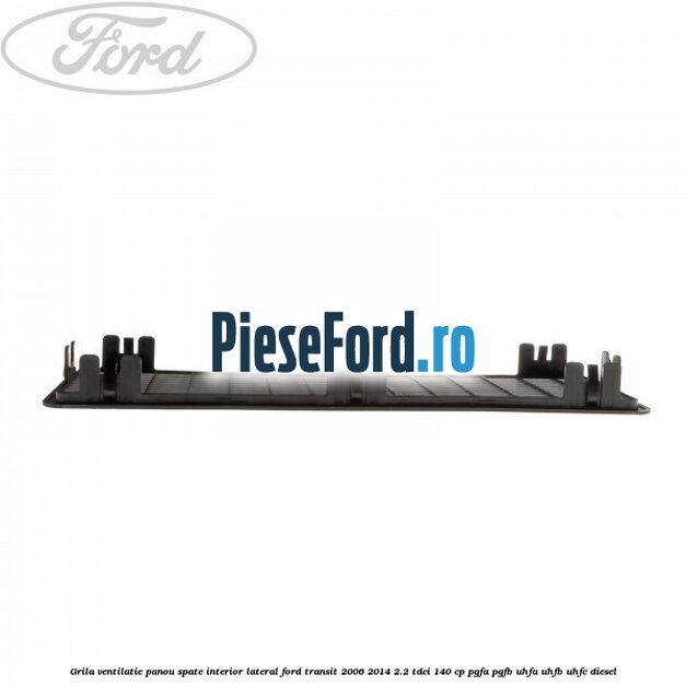 Grila ventilatie panou spate interior lateral Ford Transit 2006-2014 2.2 TDCi 140 cp PGFA, PGFB, UHFA, UHFB, UHFC diesel