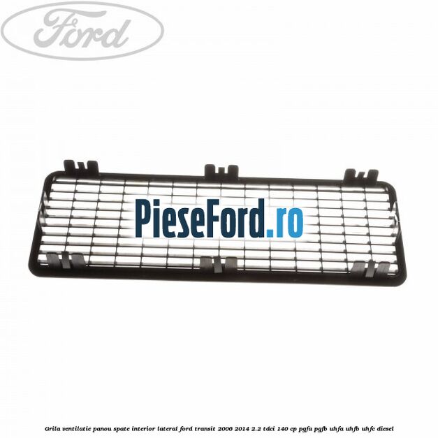 Grila ventilatie panou spate interior lateral Ford Transit 2006-2014 2.2 TDCi 140 cp PGFA, PGFB, UHFA, UHFB, UHFC diesel