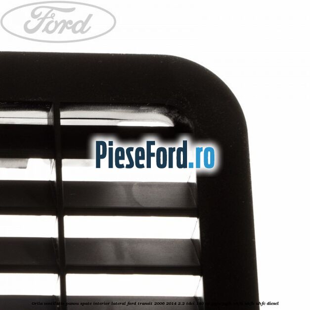 Grila ventilatie panou spate interior lateral Ford Transit 2006-2014 2.2 TDCi 140 cp PGFA, PGFB, UHFA, UHFB, UHFC diesel