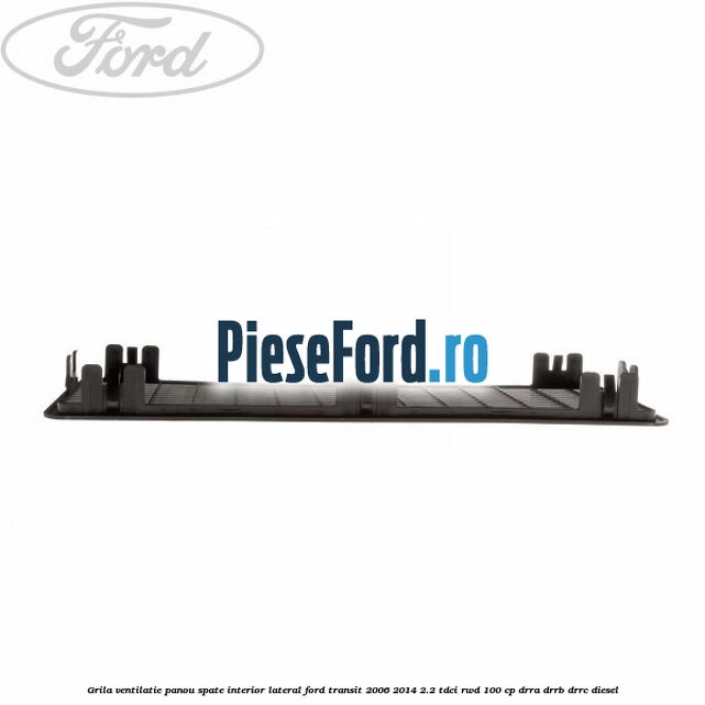 Grila ventilatie panou spate interior lateral Ford Transit 2006-2014 2.2 TDCi RWD 100 cp DRRA, DRRB, DRRC diesel