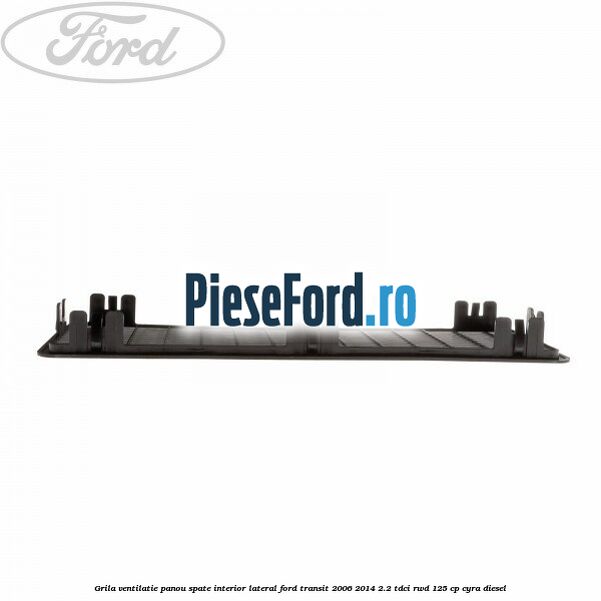 Grila ventilatie panou spate interior lateral Ford Transit 2006-2014 2.2 TDCi RWD 125 cp CYRA diesel