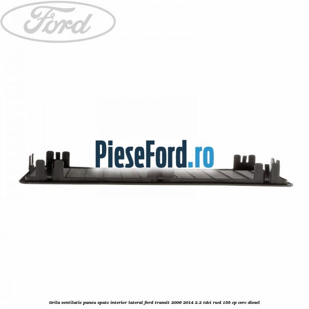 Grila ventilatie panou spate interior lateral Ford Transit 2006-2014 2.2 TDCi RWD 155 cp CVRC diesel