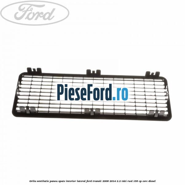 Grila ventilatie panou spate interior lateral Ford Transit 2006-2014 2.2 TDCi RWD 155 cp CVRC diesel