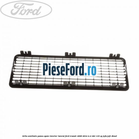 Grila ventilatie panou spate interior lateral Ford Transit 2006-2014 2.4 TDCi 115 cp JXFA, JXFC diesel