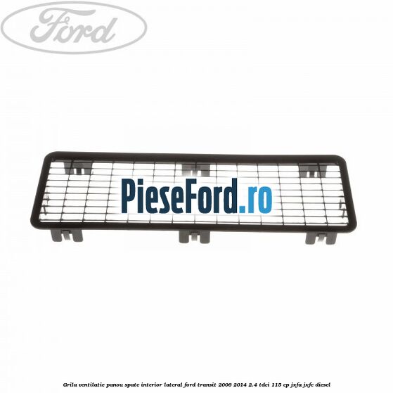 Grila ventilatie panou spate interior lateral Ford Transit 2006-2014 2.4 TDCi 115 cp JXFA, JXFC diesel