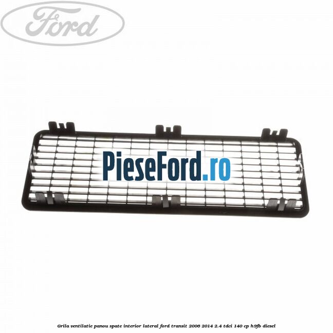 Grila ventilatie panou spate interior lateral Ford Transit 2006-2014 2.4 TDCi 140 cp Grila ventilatie panou spate interior lateral Ford Transit 2006-2014 2.4 TDCi 140 cp H9FB diesel