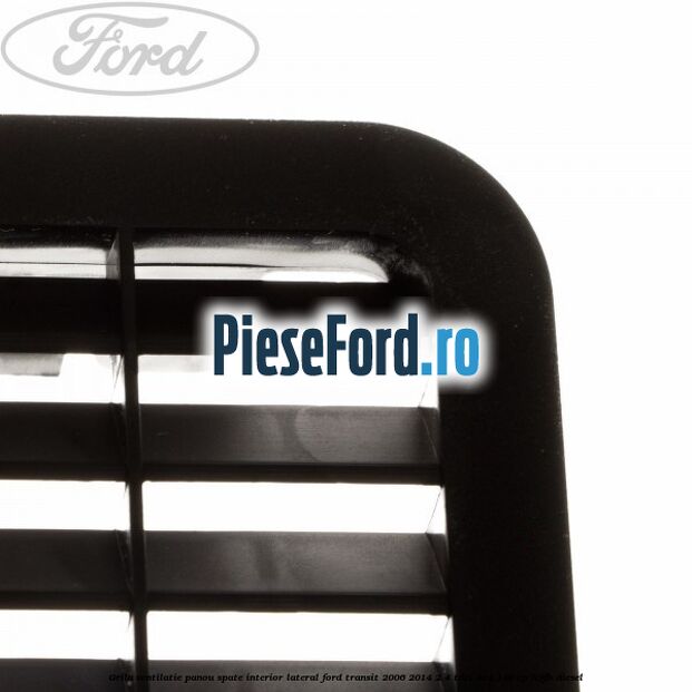Grila ventilatie panou spate interior lateral Ford Transit 2006-2014 2.4 TDCi 4x4 140 cp Grila ventilatie panou spate interior lateral Ford Transit 2006-2014 2.4 TDCi 4x4 140 cp H9FB diesel